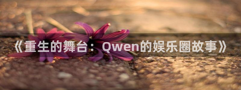 AB娱乐：《重生的舞台：Qwen的娱乐圈故事》
