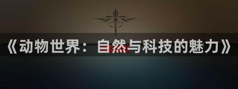 AB娱乐：《动物世界：自然与科技的魅力》