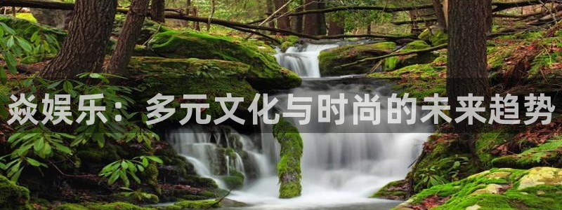 AB娱乐：焱娱乐：多元文化与时尚的未来趋势