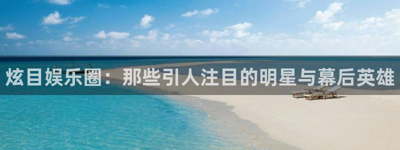 AB娱乐：炫目娱乐圈：那些引人注目的明星与幕后英雄