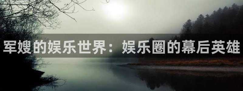 AB娱乐：军嫂的娱乐世界：娱乐圈的幕后英雄