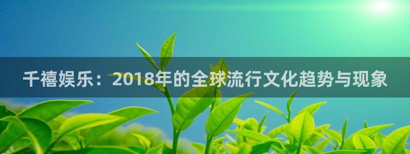 AB娱乐：千禧娱乐：2018年的全球流行文化趋势与现象