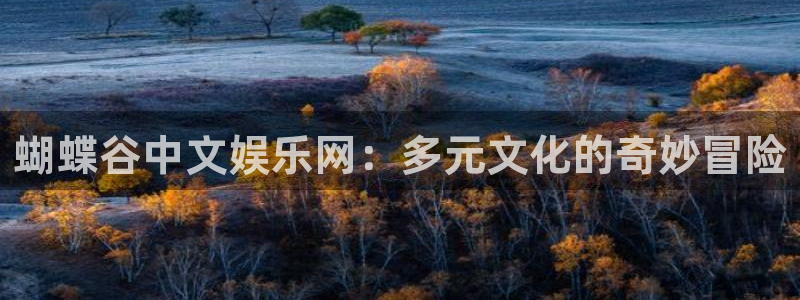 AB娱乐：蝴蝶谷中文娱乐网：多元文化的奇妙冒险