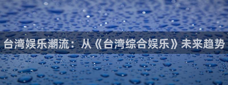 AB娱乐：台湾娱乐潮流：从《台湾综合娱乐》未来趋势